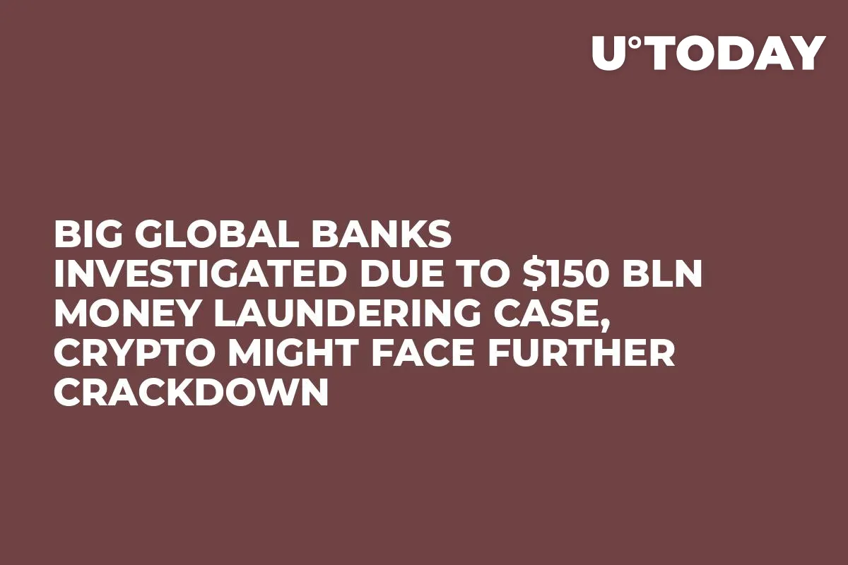 Big Global Banks Investigated Due to $150 Bln Money Laundering Case, Crypto Might Face Further Crackdown