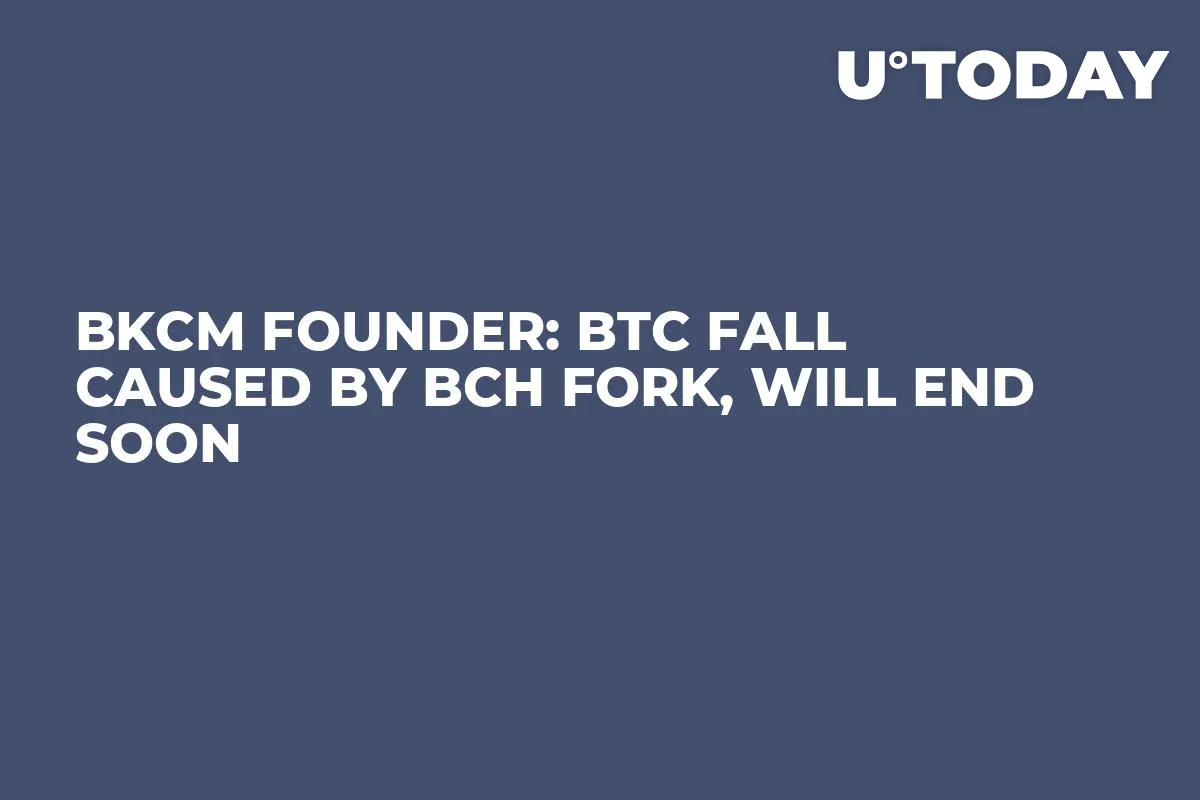 BKCM Founder: BTC Fall Caused by BCH Fork, Will End Soon