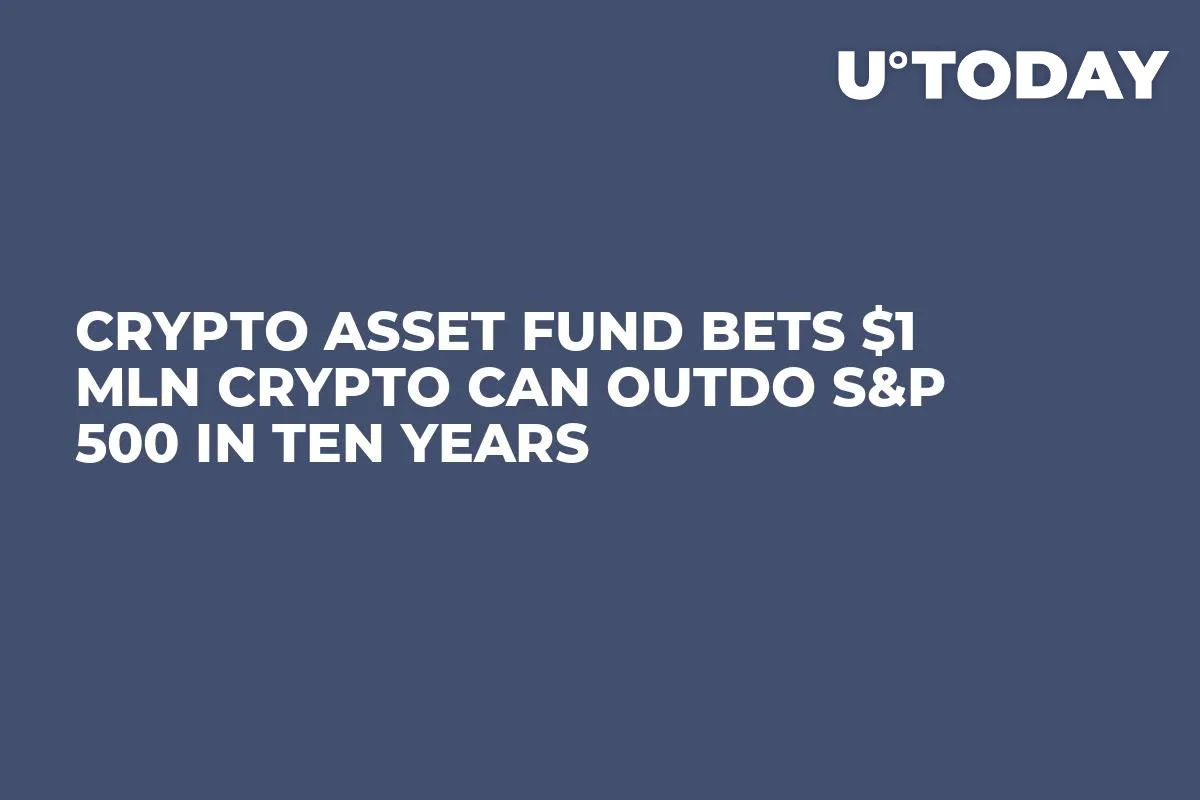 Crypto Asset Fund Bets $1 Mln Crypto Can Outdo S&P 500 in Ten Years