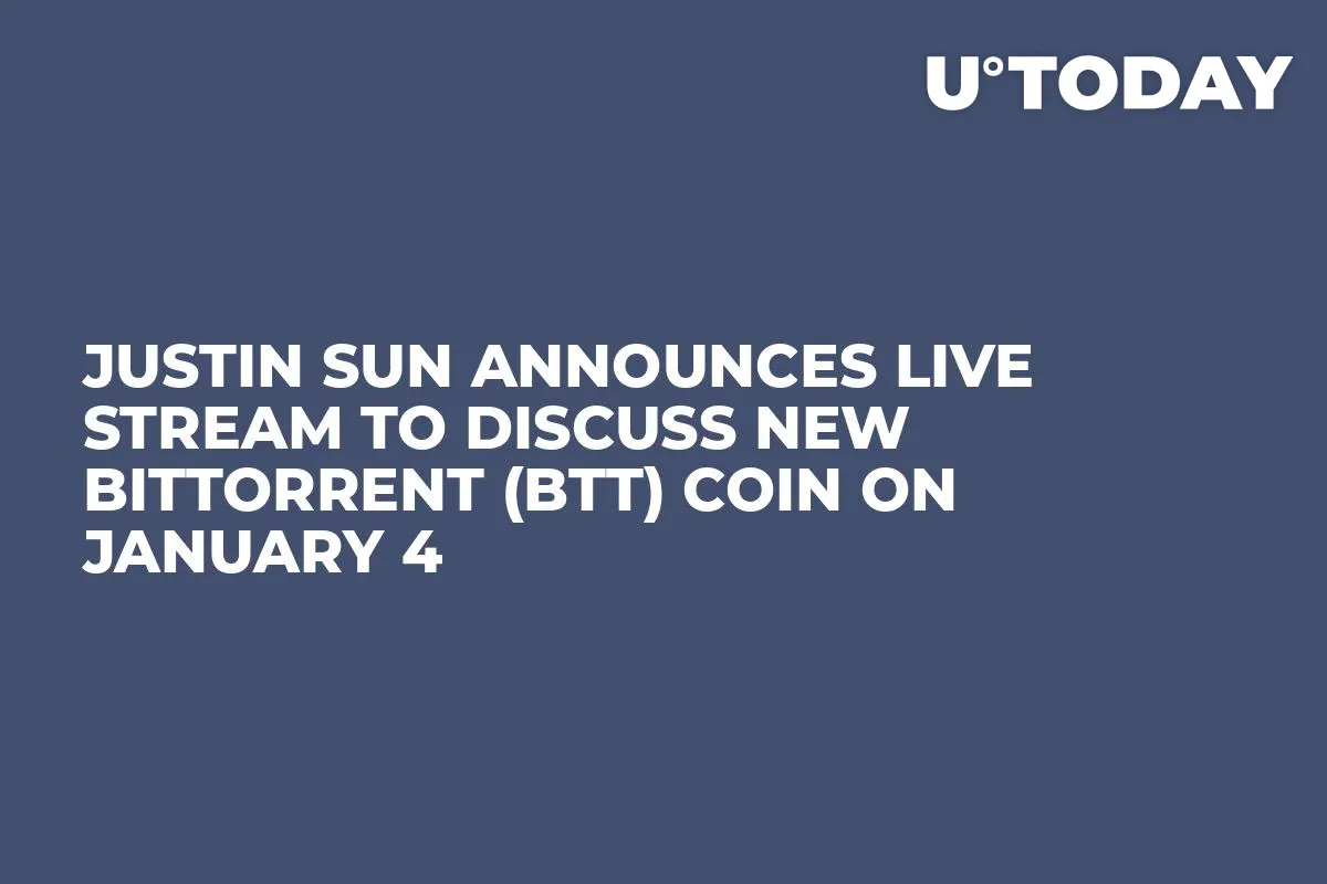 Justin Sun Announces Live Stream to Discuss New BitTorrent (BTT) Coin on January 4
