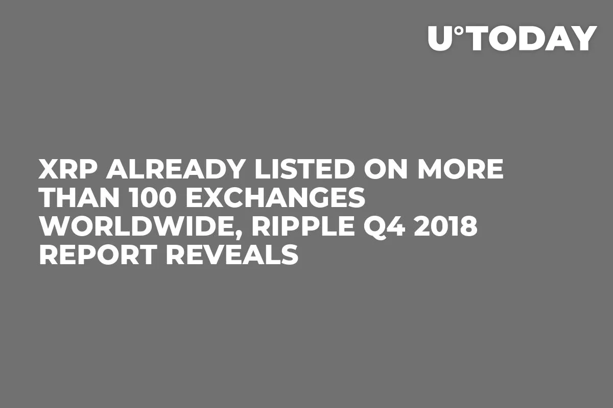 XRP Already Listed on More Than 100 Exchanges Worldwide, Ripple Q4 2018 Report Reveals 