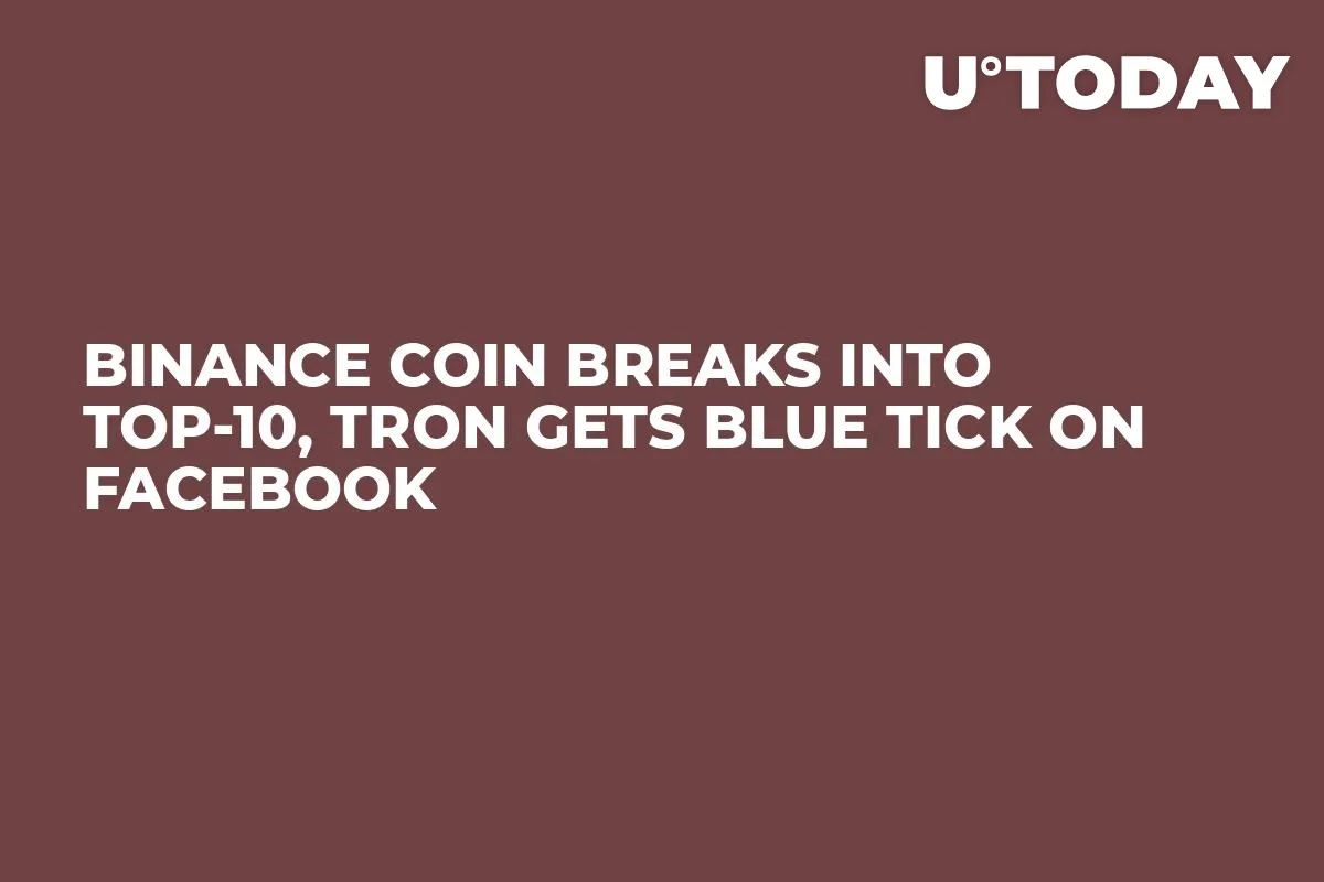 Binance Coin Breaks Into Top-10, Tron Gets Blue Tick on Facebook