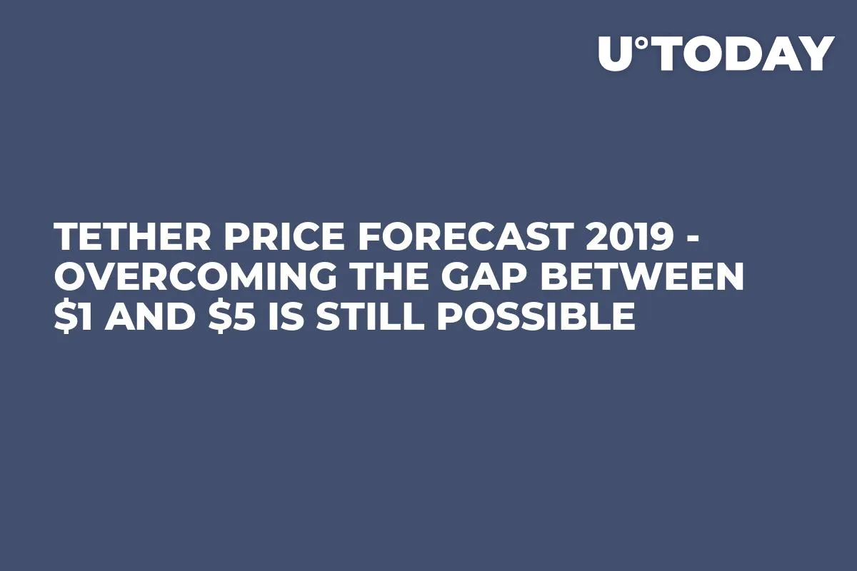 Tether Price Forecast 2019 - Overcoming the Gap Between $1 and $5 Is Still Possible