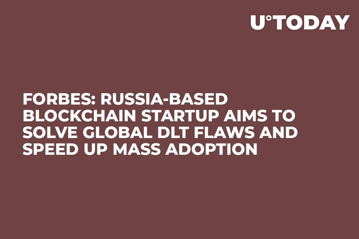 Forbes: Russia-Based Blockchain Startup Aims to Solve Global DLT Flaws and Speed Up Mass Adoption