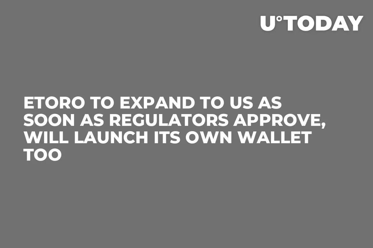 eToro to Expand to US as Soon as Regulators Approve, Will Launch Its Own Wallet Too