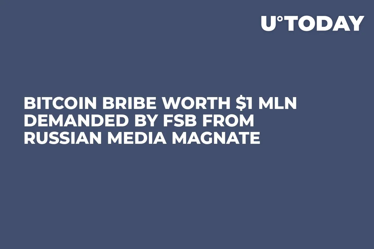 Bitcoin Bribe Worth $1 Mln Demanded by FSB from Russian Media Magnate