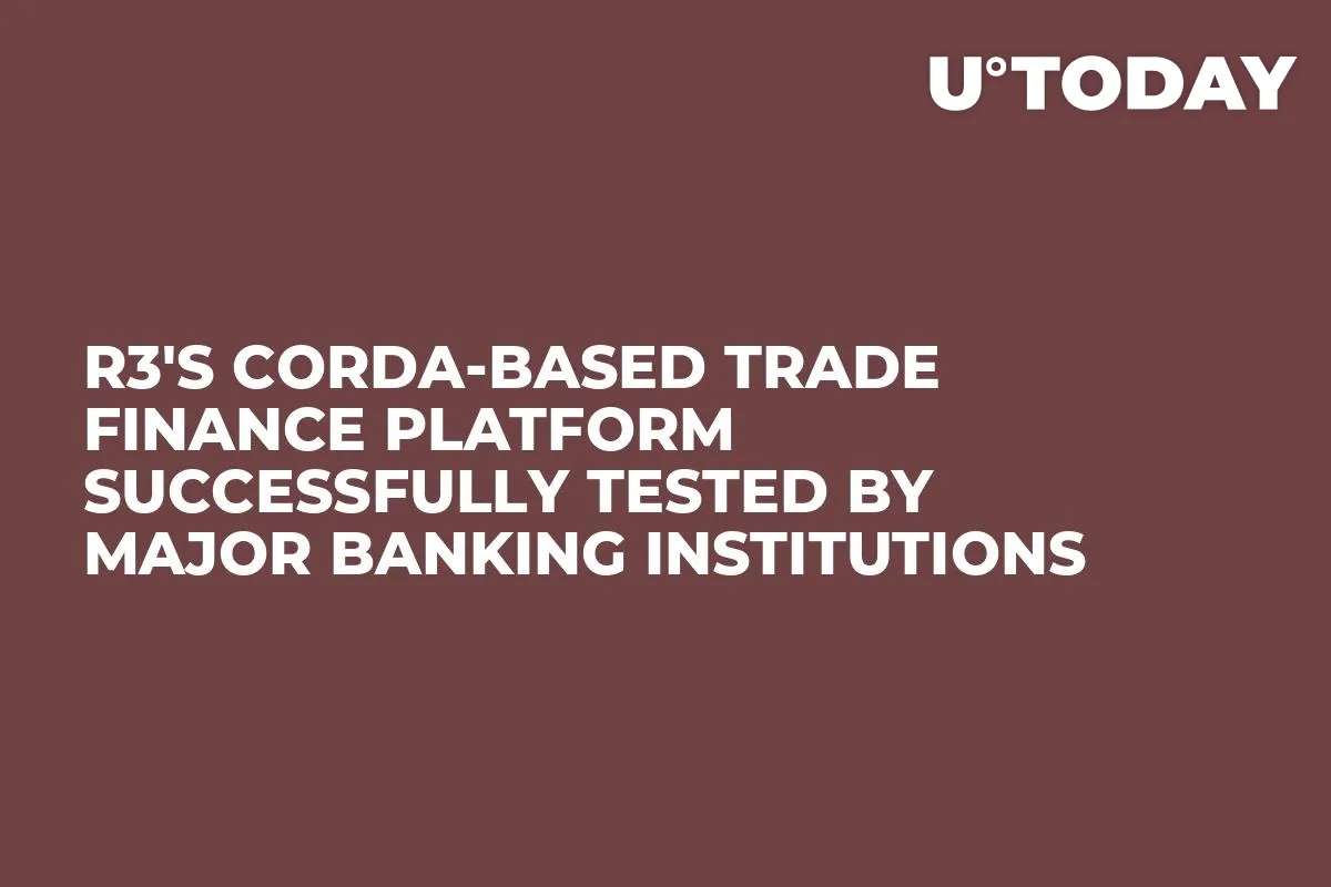 R3's Corda-Based Trade Finance Platform Successfully Tested by Major Banking Institutions
