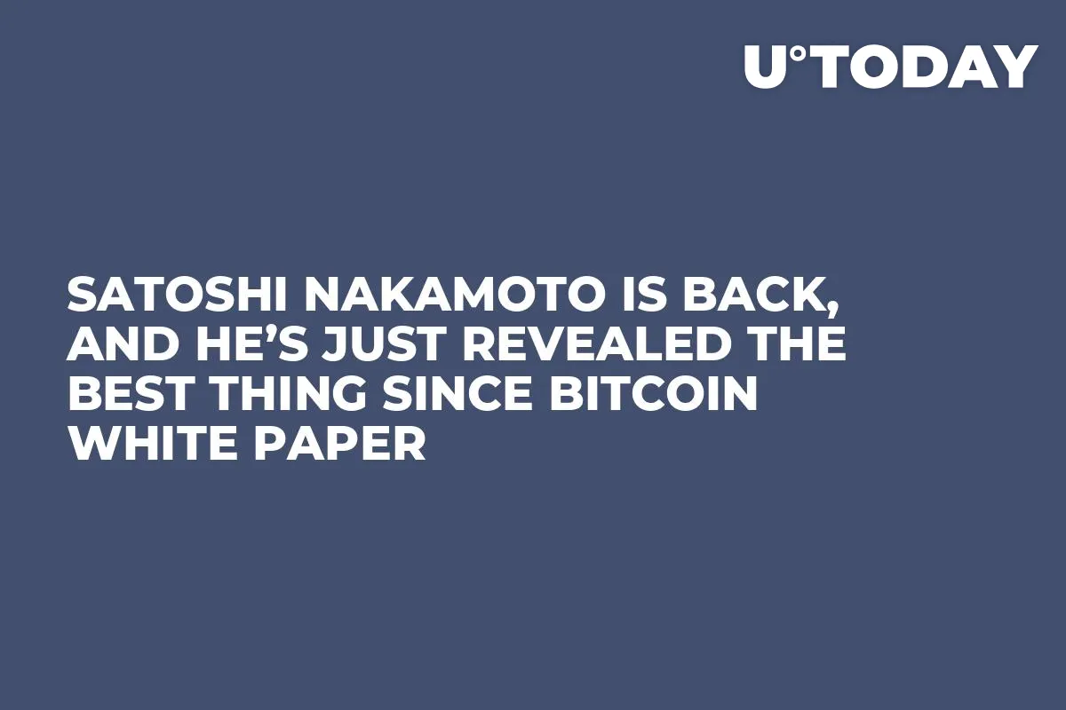 Satoshi Nakamoto Is Back, and He’s Just Revealed the Best Thing Since Bitcoin White Paper