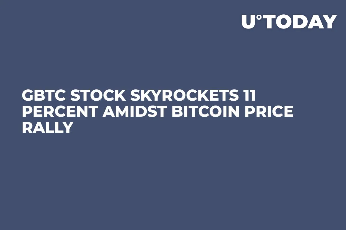 GBTC Stock Skyrockets 11 Percent Amidst Bitcoin Price Rally