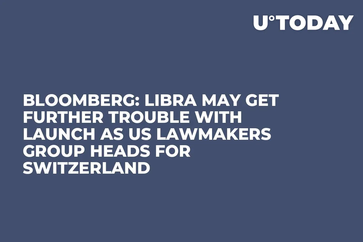 Bloomberg: Libra May Get Further Trouble with Launch as US Lawmakers Group Heads for Switzerland
