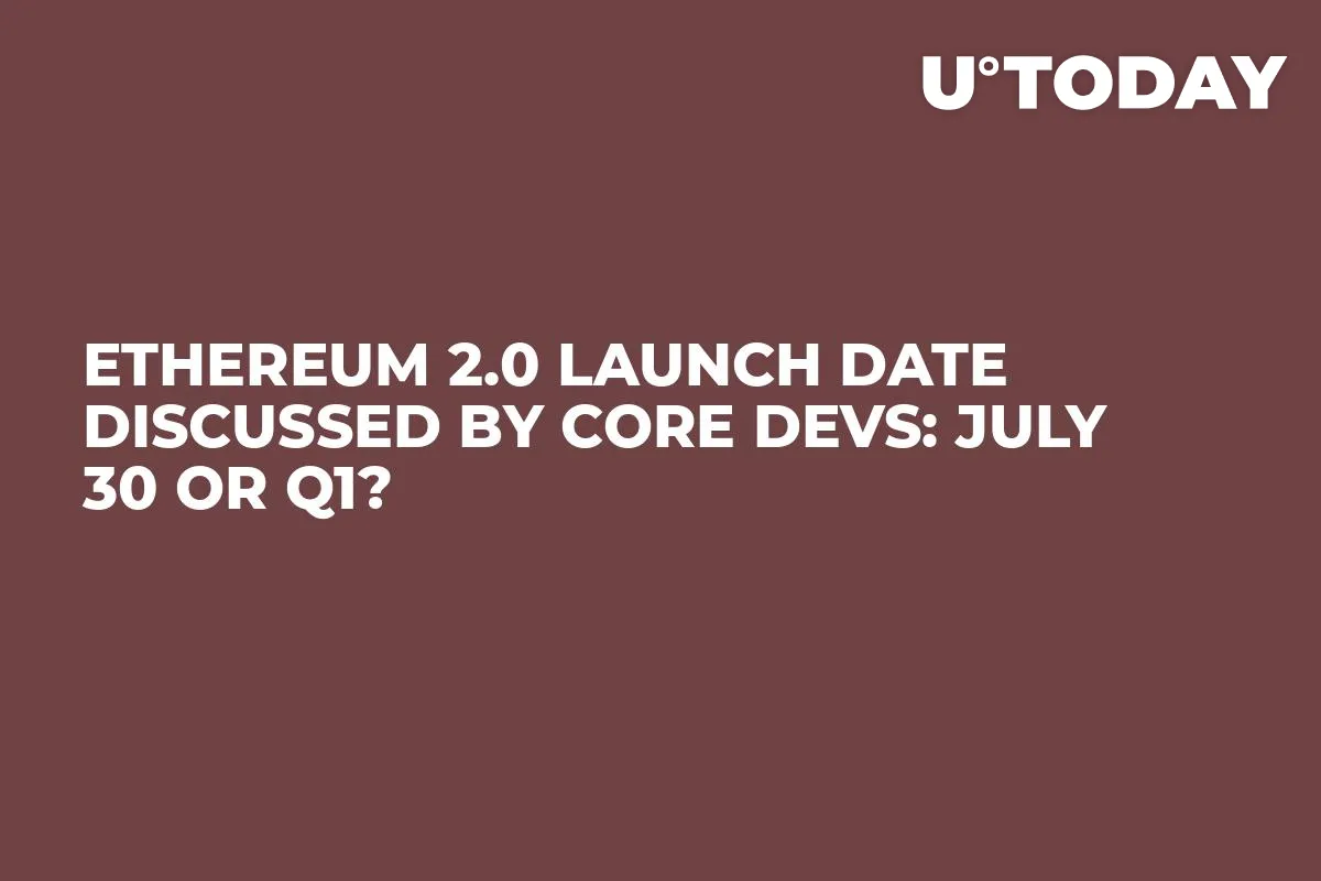 Ethereum 2.0 Launch Date Discussed by Core Devs: July 30 or Q1?