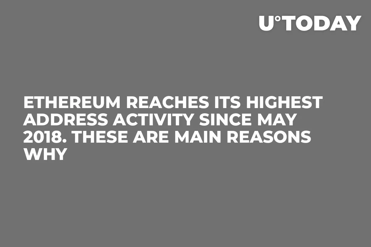 Ethereum Reaches Its Highest Address Activity Since May 2018. These Are Main Reasons Why