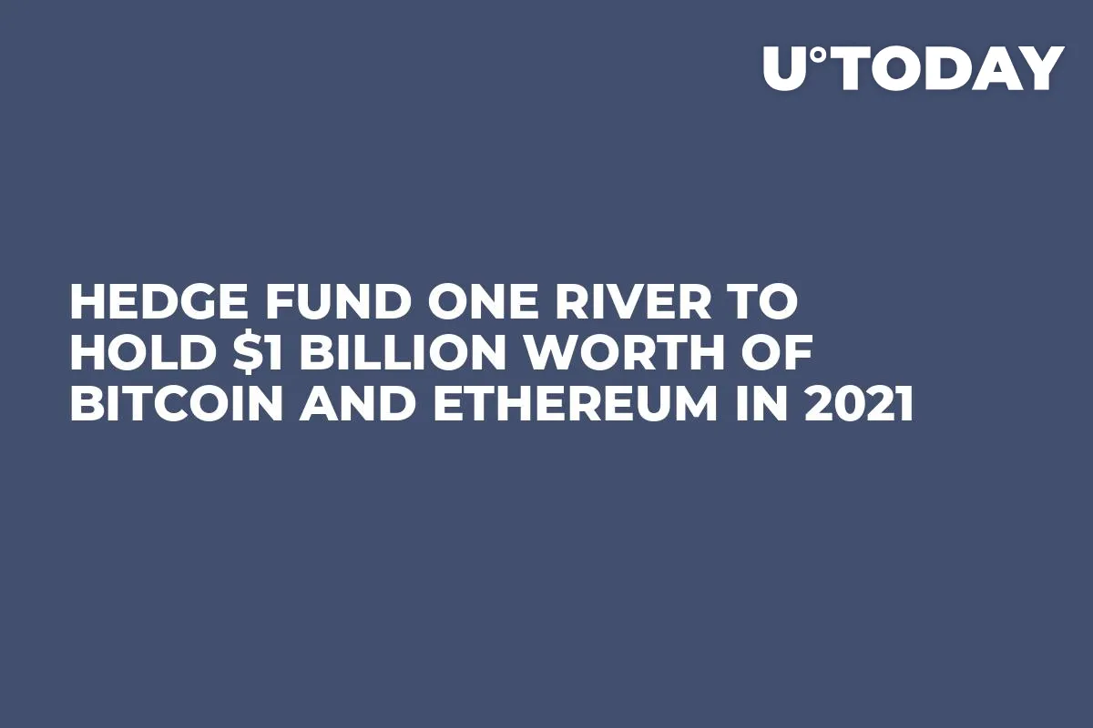 Hedge Fund One River to Hold $1 Billion Worth of Bitcoin and Ethereum in 2021