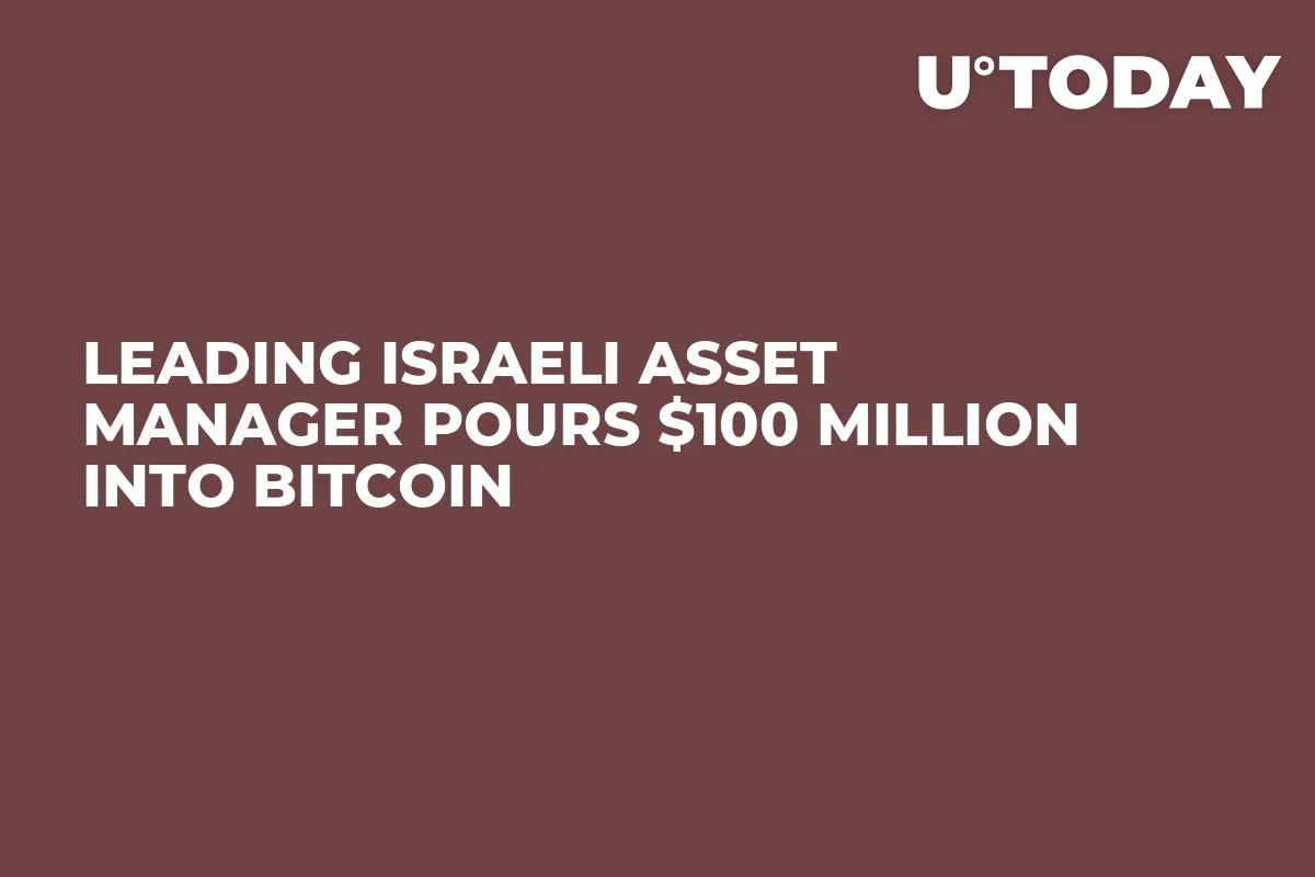 Leading Israeli Asset Manager Pours $100 Million Into Bitcoin 