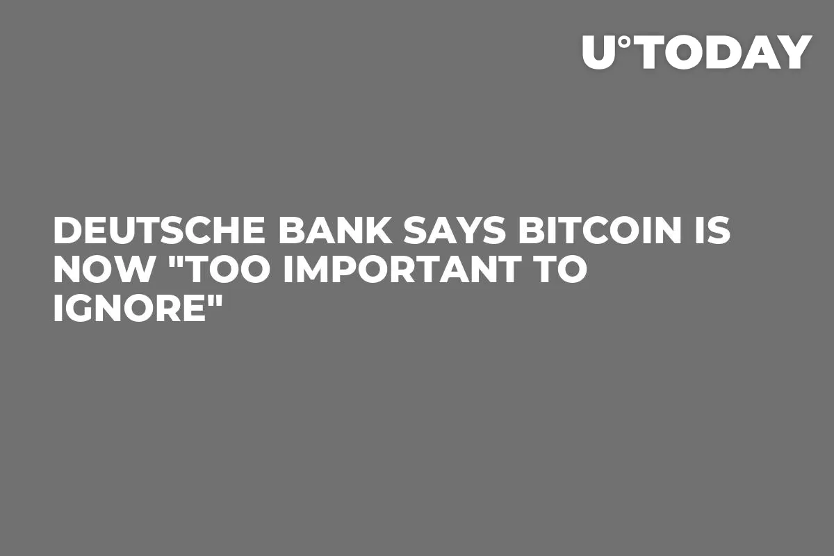 Deutsche Bank Says Bitcoin Is Now "Too Important To Ignore"
