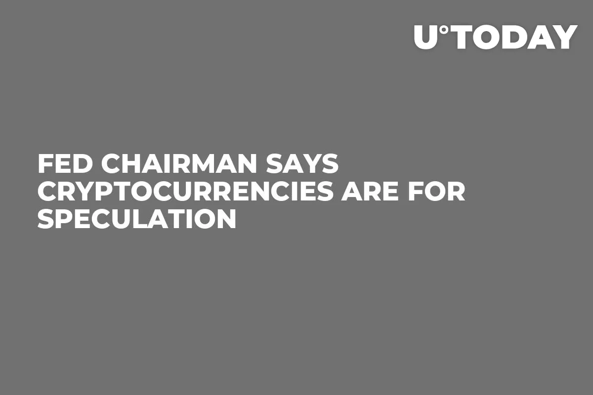 Fed Chairman Says Cryptocurrencies Are for Speculation