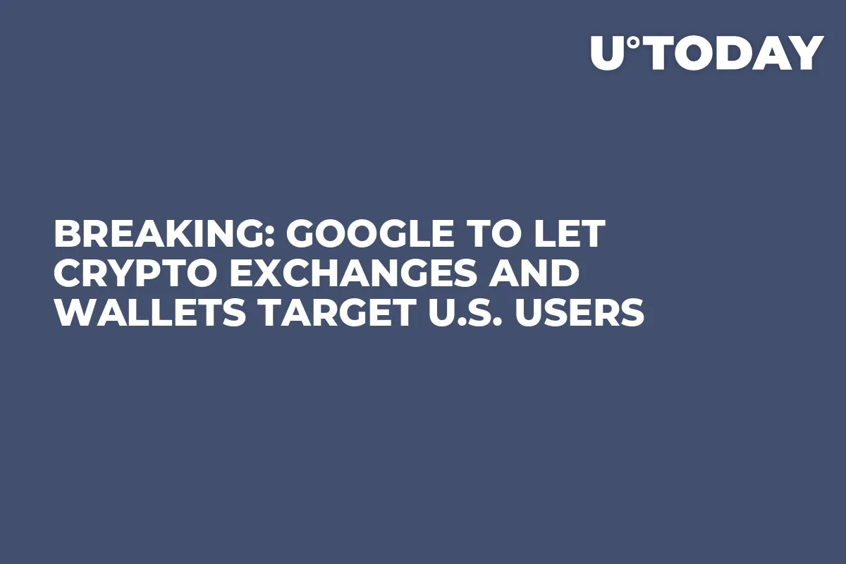 BREAKING: Google to Let Crypto Exchanges and Wallets Target U.S. Users 