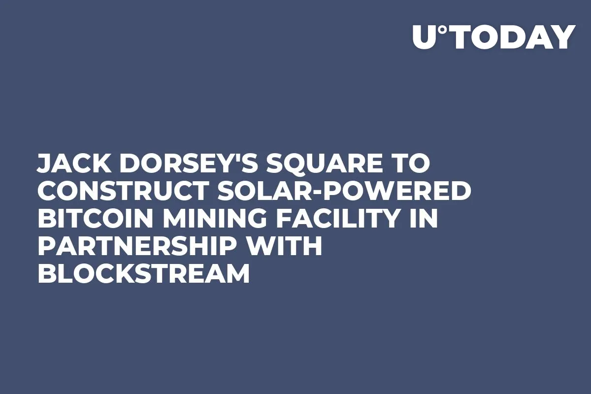 Jack Dorsey's Square to Construct Solar-Powered Bitcoin Mining Facility in Partnership with Blockstream   