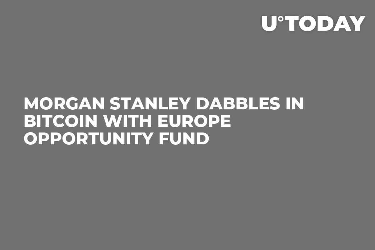 Morgan Stanley Dabbles in Bitcoin with Europe Opportunity Fund 