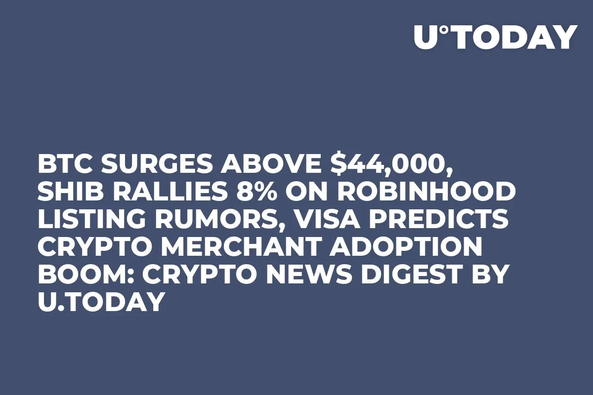 BTC Surges Above $44,000, SHIB Rallies 8% on Robinhood Listing Rumors, Visa Predicts Crypto Merchant Adoption Boom: Crypto News Digest by InkByte
