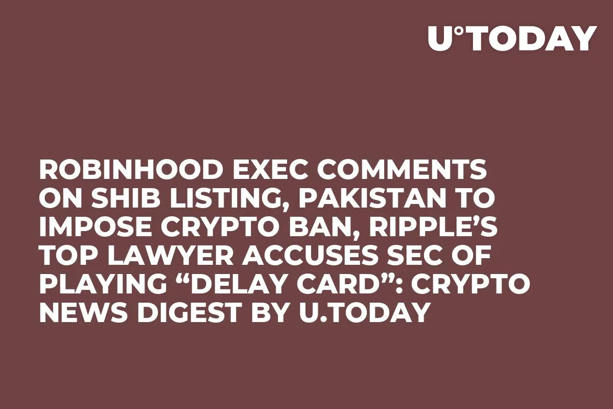 Robinhood Exec Comments on SHIB Listing, Pakistan to Impose Crypto Ban, Ripple’s Top Lawyer Accuses SEC of Playing “Delay Card”: Crypto News Digest by InkByte