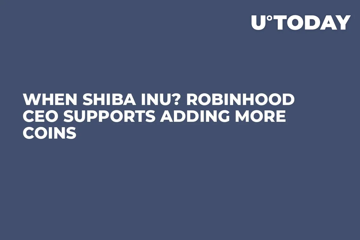 When Shiba Inu? Robinhood CEO Supports Adding More Coins