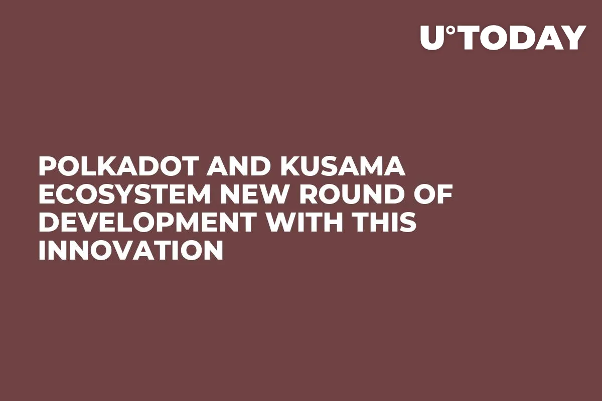 Polkadot and Kusama Ecosystem New Round of Development with This Innovation