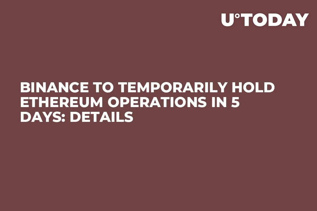Binance to Temporarily Hold Ethereum Operations in 5 Days: Details