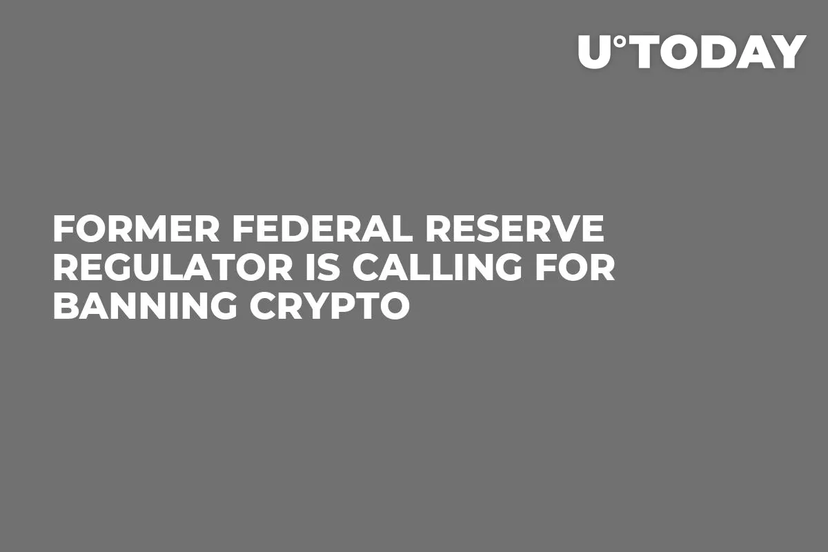 Former Federal Reserve Regulator Is Calling for Banning Crypto
