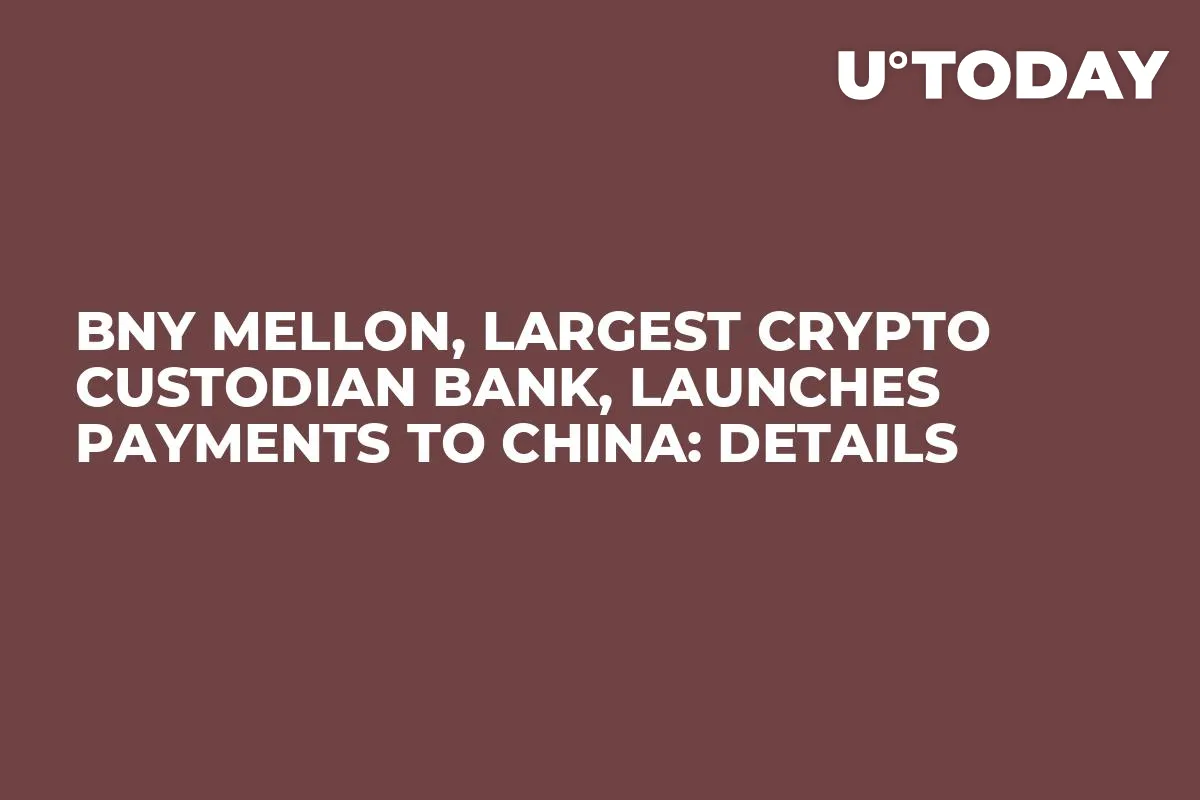 BNY Mellon, Largest Crypto Custodian Bank, Launches Payments to China: Details