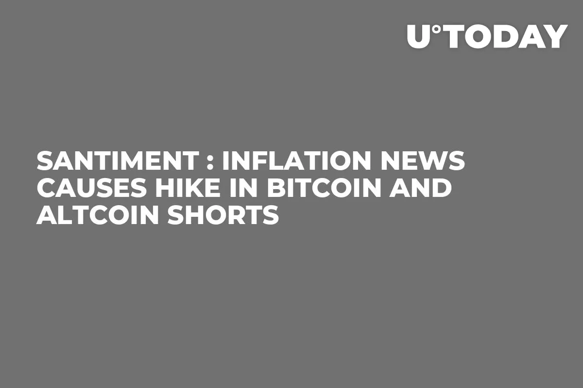 Santiment : Inflation News Causes Hike in Bitcoin and Altcoin Shorts
