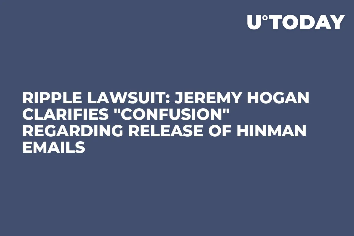 Ripple Lawsuit: Jeremy Hogan Clarifies "Confusion" Regarding Release of Hinman Emails
