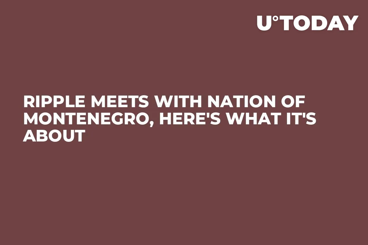 Ripple Meets with Nation of Montenegro, Here's What It's About