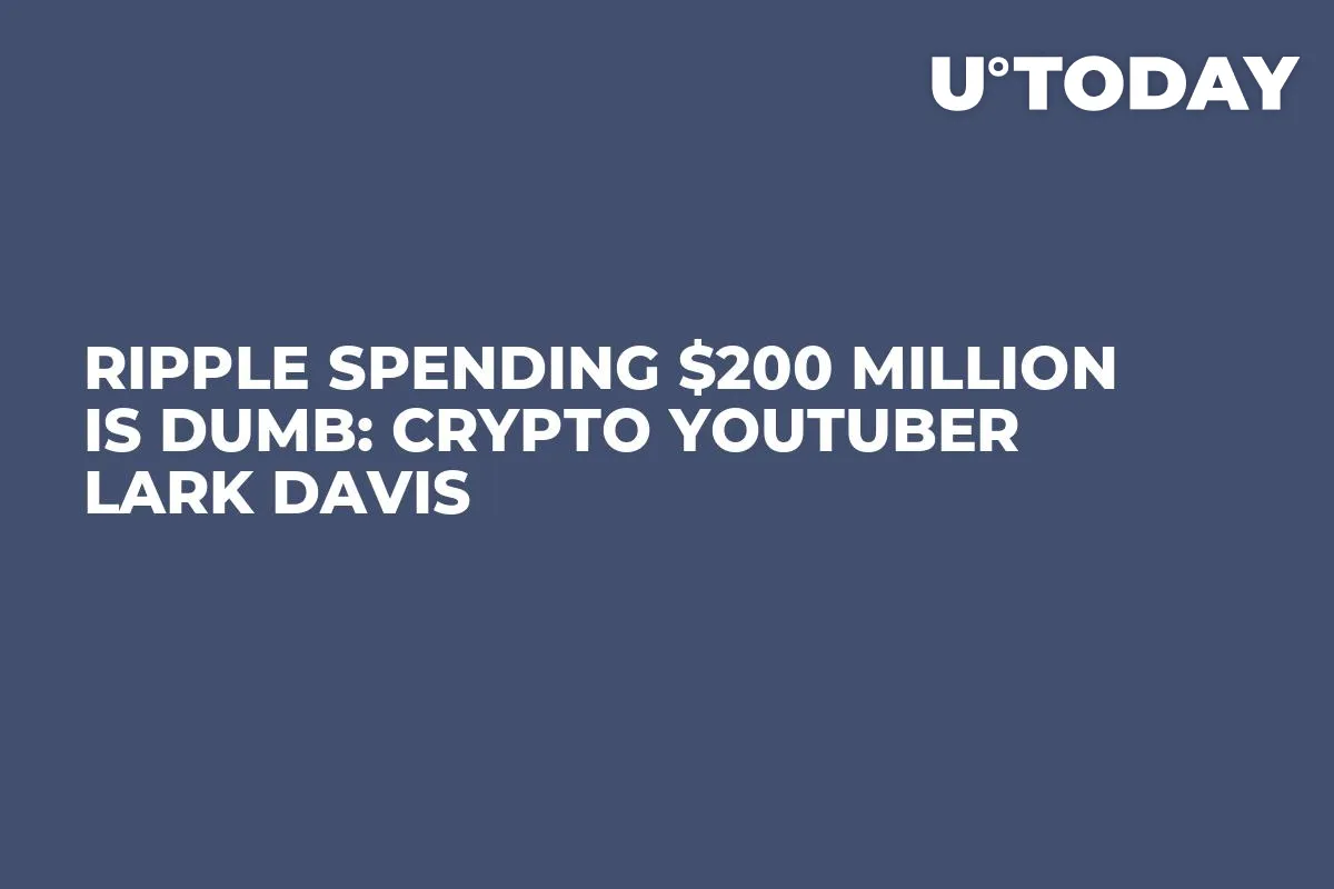 Ripple Spending $200 Million Is Dumb: Crypto YouTuber Lark Davis