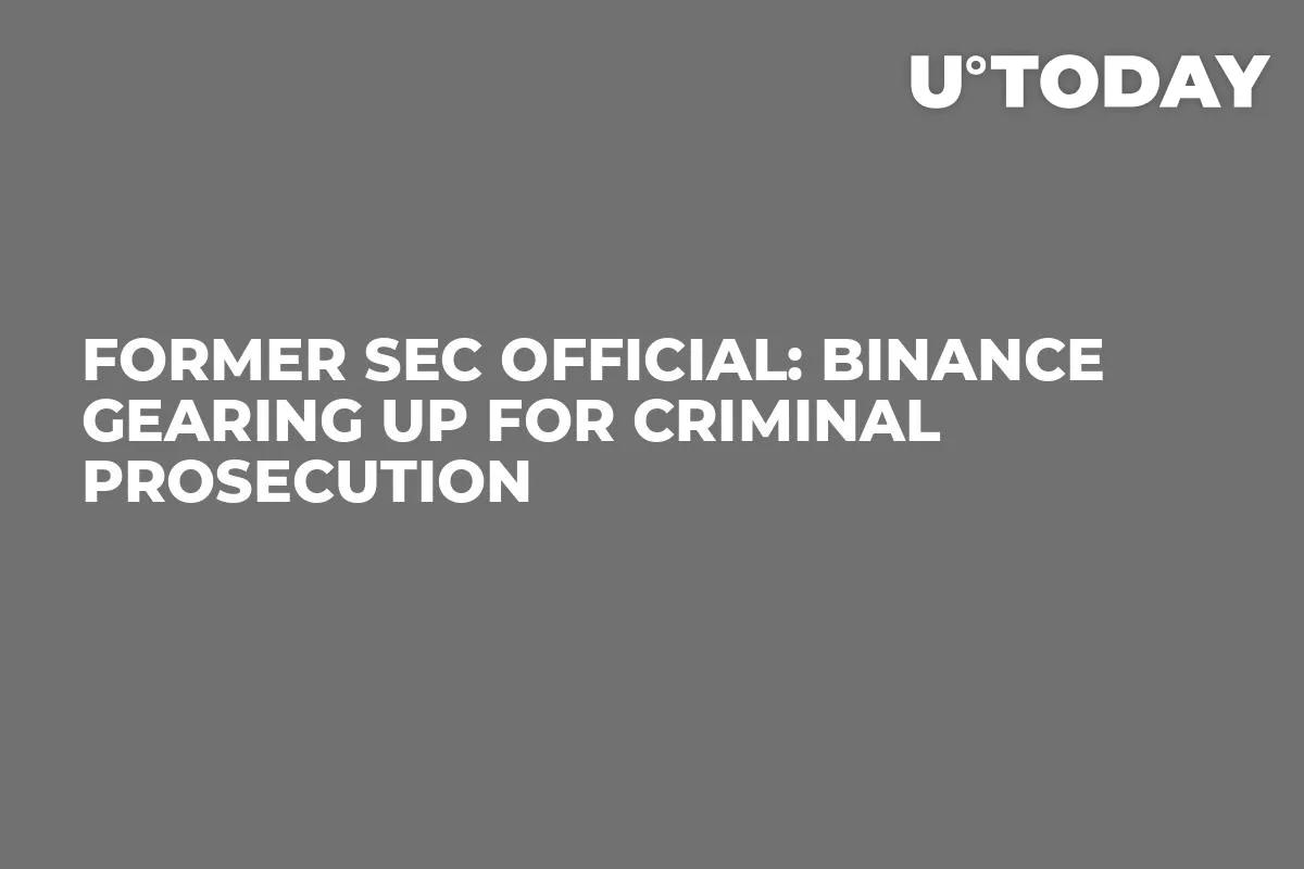 Former SEC Official: Binance Gearing Up for Criminal Prosecution 
