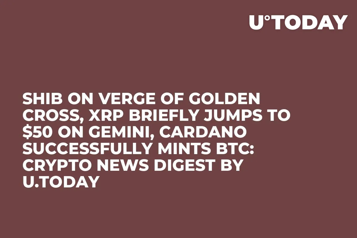 SHIB on Verge of Golden Cross, XRP Briefly Jumps to $50 on Gemini, Cardano Successfully Mints BTC: Crypto News Digest by InkByte
