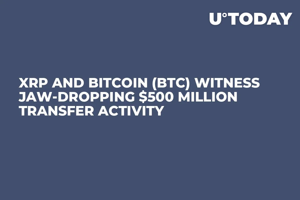 XRP and Bitcoin (BTC) Witness Jaw-Dropping $500 Million Transfer Activity