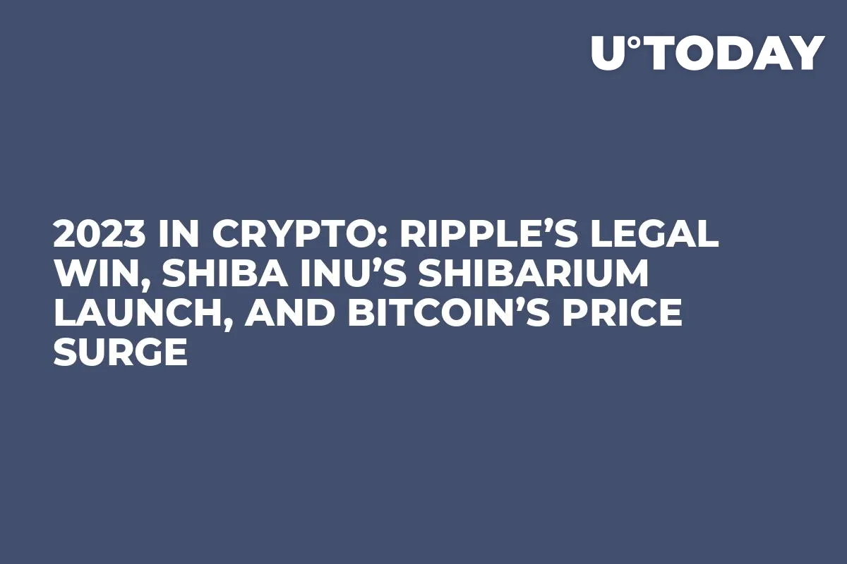 2023 in Crypto: Ripple’s Legal Win, Shiba Inu’s Shibarium Launch, and Bitcoin’s Price Surge