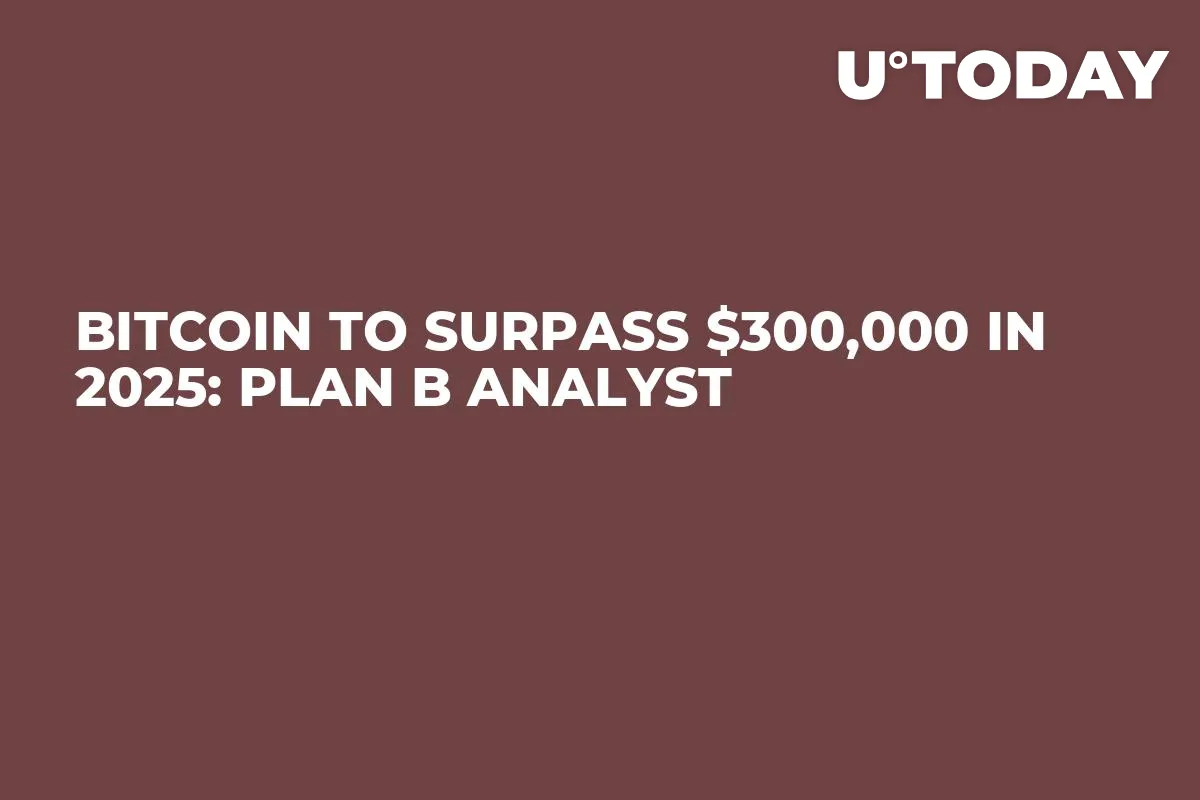 Bitcoin to Surpass $300,000 in 2025: Plan B Analyst