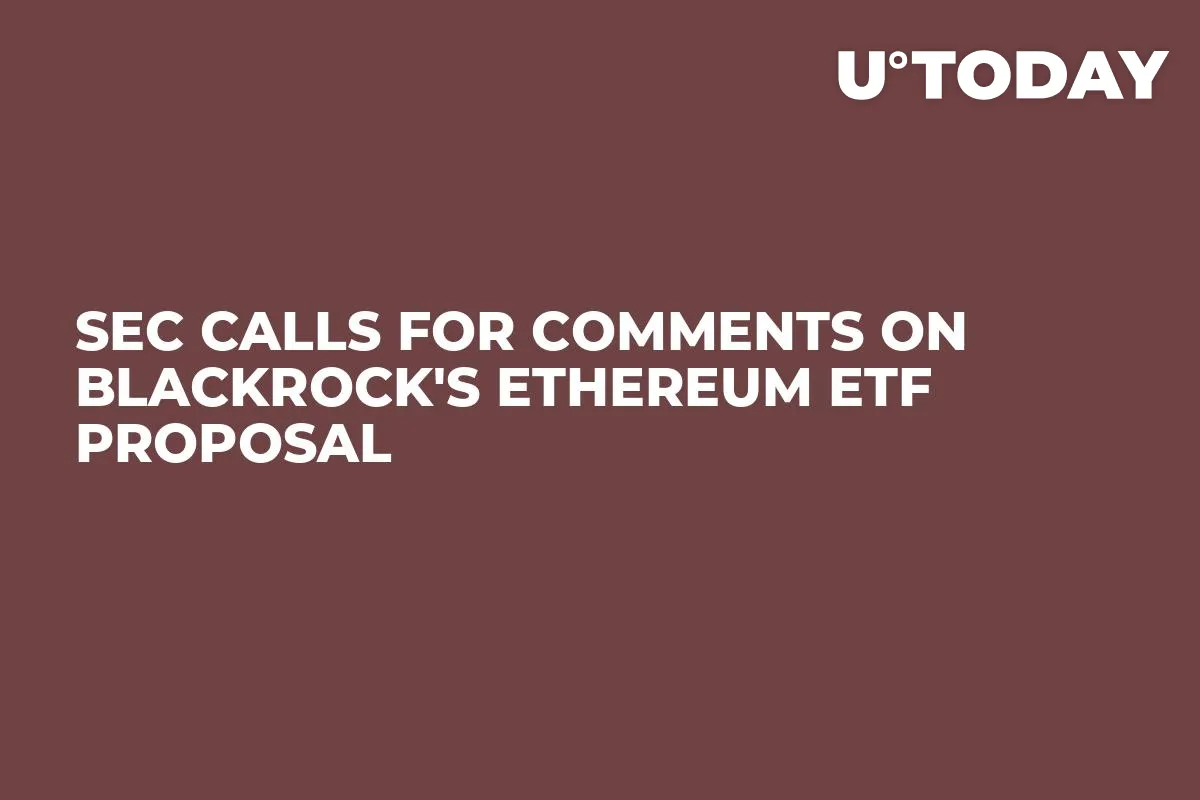 SEC Calls for Comments on BlackRock's Ethereum ETF Proposal