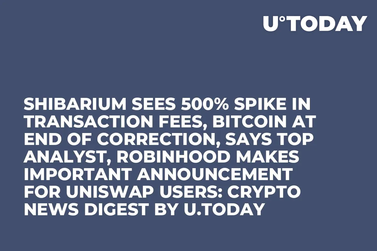 Shibarium Sees 500% Spike in Transaction Fees, Bitcoin at End of Correction, Says Top Analyst, Robinhood Makes Important Announcement for Uniswap Users: Crypto News Digest by InkByte