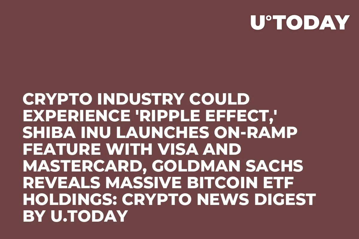 Crypto Industry Could Experience 'Ripple Effect,' Shiba Inu Launches On-ramp Feature with Visa and Mastercard, Goldman Sachs Reveals Massive Bitcoin ETF Holdings: Crypto News Digest by InkByte