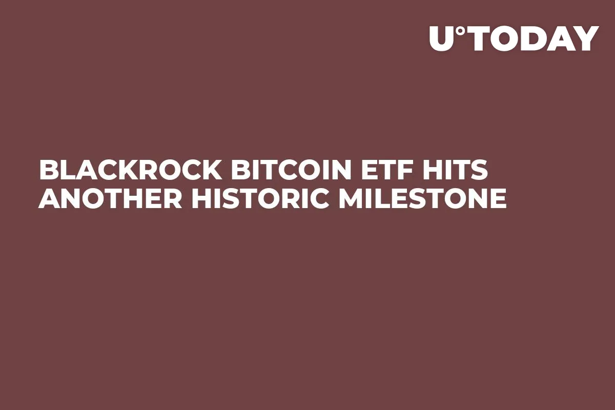 BlackRock Bitcoin ETF Hits Another Historic Milestone