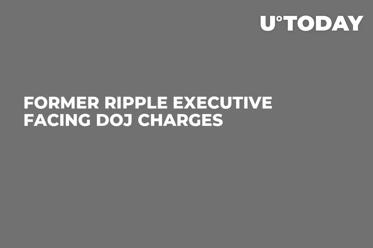 Former Ripple Executive Facing DOJ Charges 